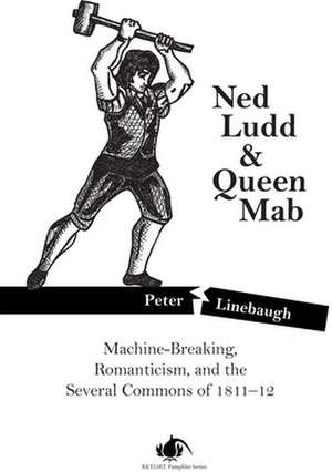 Ned Ludd & Queen Mab: Machine-Breaking, Romanticism, and the Several Commons of 1811-12 de Peter Linebaugh