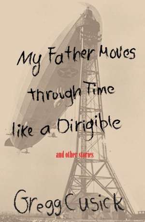 My Father Moves Through Time Like a Dirigible de Gregg Cusick