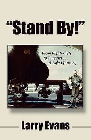 Stand By!: From Fighter Jets to Fine Art . . . a Life's Journey de Larry Evans