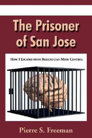 The Prisoner of San Jose: How I Escaped from Rosicrucian Mind Control de Pierre S. Pierre