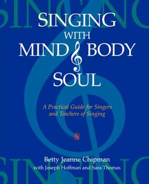 Singing with Mind, Body, and Soul: A Practical Guide for Singers and Teachers of Singing de Betty Jeanne Chipman