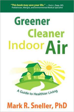 Greener Cleaner Indoor Air: A Guide to Healthier Living de Mark R. Sneller