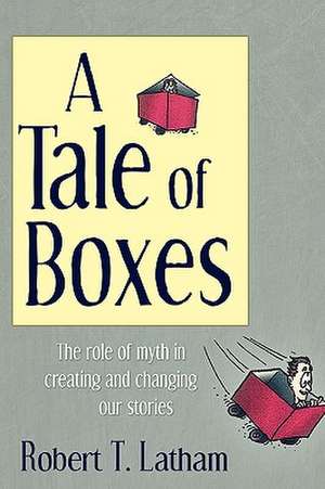 A Tale of Boxes: The Role of Myth in Creating and Changing Our Stories de Robert T. Latham