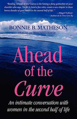 Ahead of the Curve: An Intimate Conversation with Women in the Second Half of Life de Bonnie B. Matheson