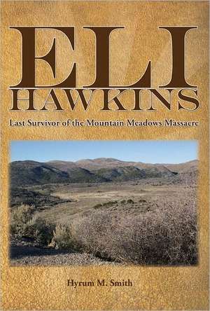 Eli Hawkins: Last Survivor of the Mountain Meadows Massacre de Hyrum M. Smith