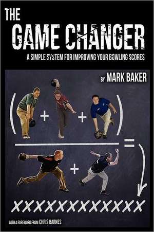 The Game Changer: A Simple System for Improving Your Bowling Scores de Mark Baker