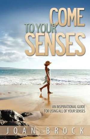 Come to Your Senses: An Inspirational Guide for Using All of Your Senses de Joan Brock