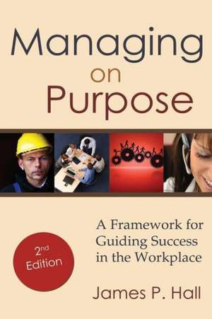 Managing on Purpose: A Framework for Guiding Success in the Workplace de James P. Hall