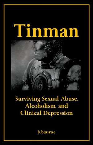 Tinman: Surviving Sexual Abuse, Alcoholism, and Clinical Depression de B. Bourne