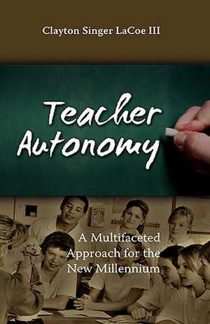 Teacher Autonomy: A Multifaceted Approach for the New Millennium de Clayton Singer Lacoe