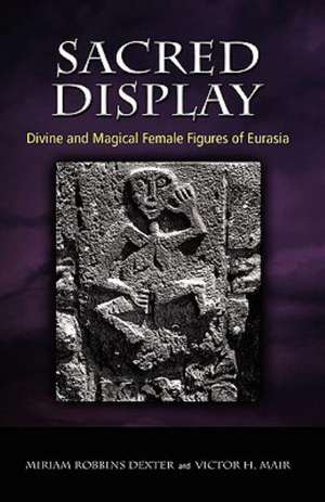 Sacred Display: Divine and Magical Female Figures of Eurasia de Miriam Robbins Dexter