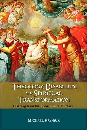 Theology, Disability, and Spiritual Transformation: Learning from the Communities of L'Arche de Michael Hryniuk