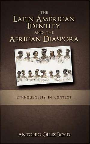 The Latin American Identity and the African Diaspora: Ethnogenesis in Context de Antonio Olliz-Boyd