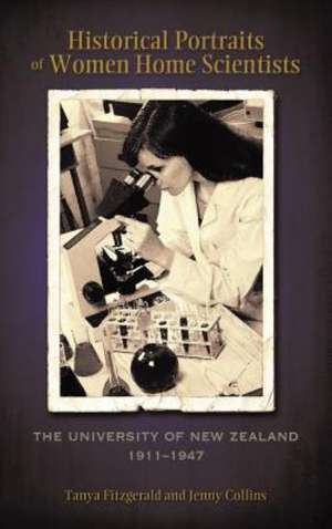 Historical Portraits of Women Home Scientists: The University of New Zealand, 1911-1947 de Tanya Fitzgerald