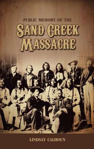 Public Memory of the Sand Creek Massacre de Lindsay Regan Calhoun