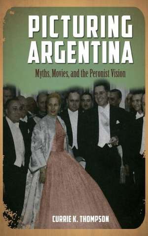 Picturing Argentina: Myths, Movies, and the Peronist Vision de Currie K. Thompson