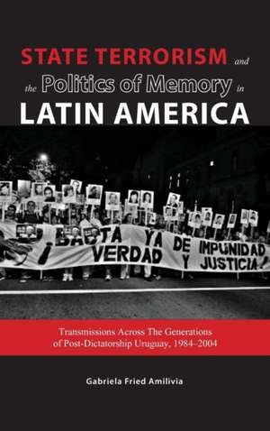 State Terrorism and the Politics of Memory in Latin America: Transmissions Across the Generations of Post-Dictatorship Uruguay, 1984-2004 de Gabriela Fried