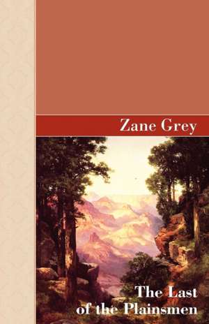 The Last of the Plainsman: Volume 1766 de Zane Grey