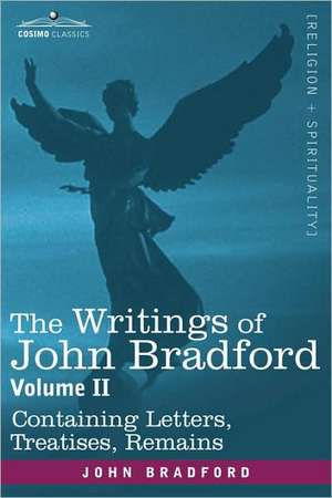 The Writings of John Bradford, Vol. II - Containing Letters, Treatises, Remains de John Bradford