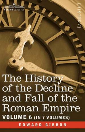 The History of the Decline and Fall of the Roman Empire, Vol. VI de Edward Gibbon