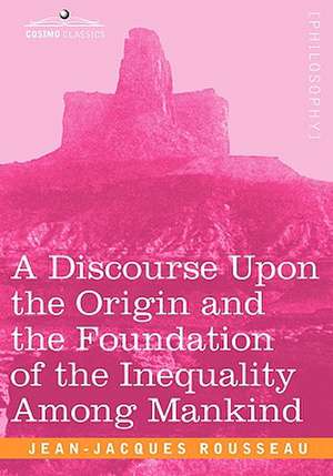 A Discourse Upon the Origin and the Foundation of the Inequality Among Mankind de Jean Jacques Rousseau