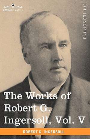 The Works of Robert G. Ingersoll, Vol. V (in 12 Volumes) de Robert Green Ingersoll