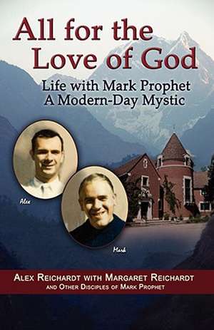 All for the Love of God - Life with Mark Prophet, a Modern-Day Mystic de Alex Reichardt