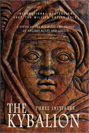 The Kybalion: A Study of the Hermetic Philosophy of Ancient Egypt and Greece de Three Initiates