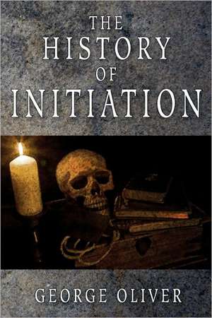 The History of Initiation: A Study of the Hermetic Philosophy of Ancient Egypt and Greece de George Oliver