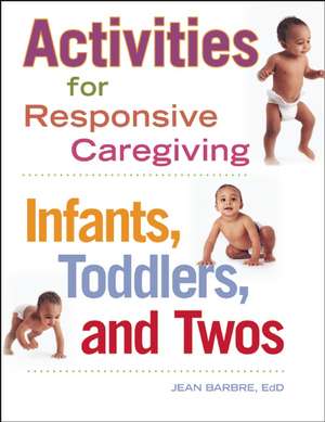 Activities for Responsive Caregiving: Infants, Toddlers, and Twos de Jean Barbre