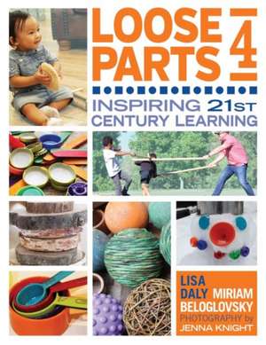 Loose Parts 4: Inspiring 21st-Century Learning de Lisa Daly