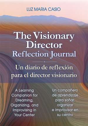 The Visionary Director Reflection Journal/Un Diario de Reflexión Para El Director Visionario: A Learning Companion for Dreaming, Organizing, and Impro de Luz Maria Casio