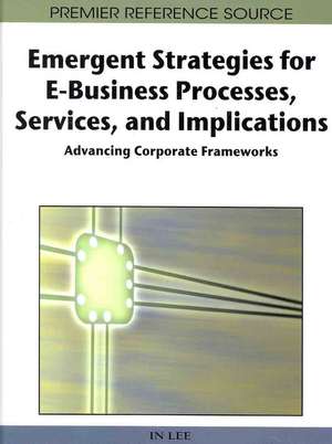 Emergent Strategies for E-Business Processes, Services, and Implications de In Lee