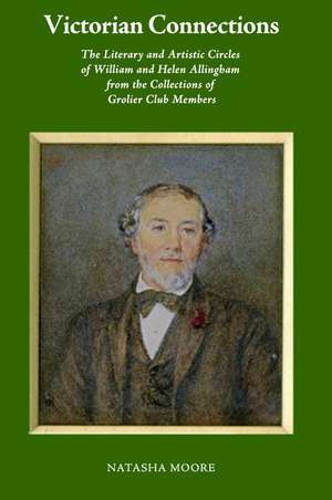 Victorian Connections: The Literary and Artistic Circles of William and Helen Allingham from the Collections of Grolier Club Members de Natasha Moore