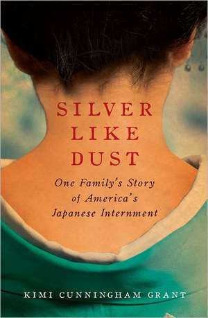 Silver Like Dust – One Family′s Story of America′s Japanese Internment de Kimi Cunningham Grant