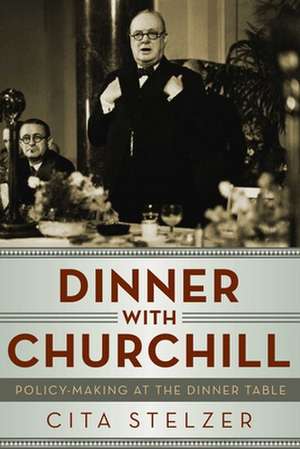 Dinner With Churchill – Policy Making at the Dinner Table de Cita Stelzer