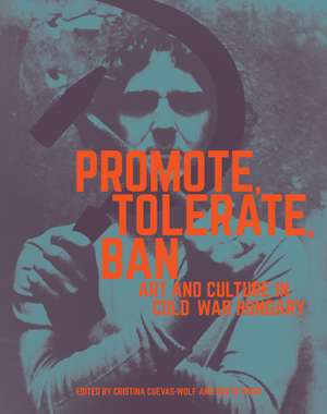 Promote, Tolerate, Ban: Art and Culture in Cold War Hungary de Cristina Cuevas-Wolf