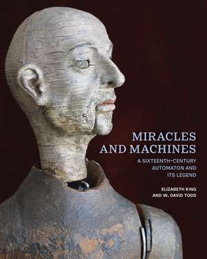 Miracles and Machines: A Sixteenth-Century Automaton and Its Legend de Elizabeth King