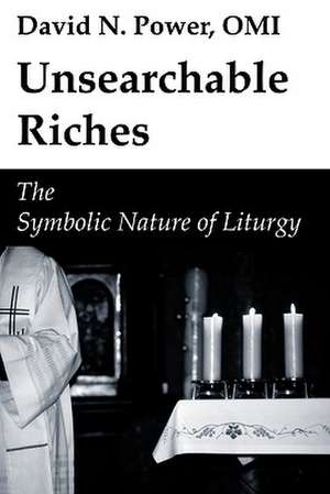 Unsearchable Riches: The Symbolic Nature of Liturgy de David N. Power