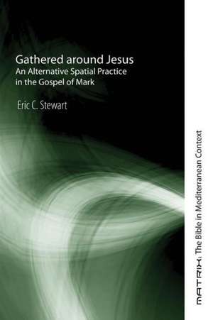 Gathered Around Jesus: An Alternative Spatial Practice in the Gospel of Mark de Eric C Stewart