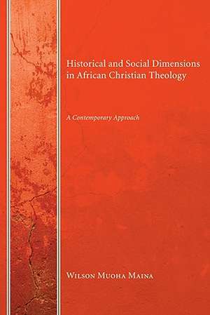 Historical and Social Dimensions in African Christian Theology: A Contemporary Approach de Wilson Muoha Maina