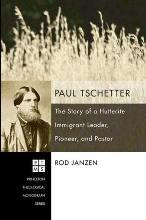 Paul Tschetter: The Story of a Hutterite Immigrant Leader, Pioneer, and Pastor de Rod Janzen