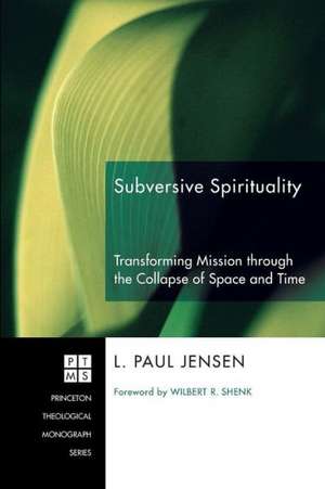 Subversive Spirituality: Transforming Mission Through the Collapse of Space and Time de L. Paul Jensen