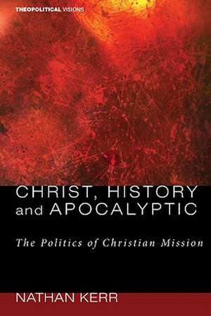 Christ, History and Apocalyptic: The Politics of Christian Mission de Nathan R. Kerr