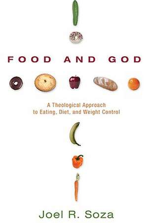 Food and God: A Theological Approach to Eating, Diet, and Weight Control de Joel R. Soza