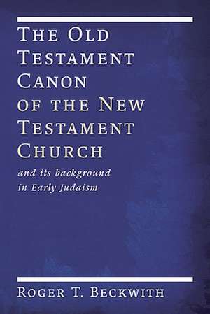 The Old Testament Canon of the New Testament Church: And Its Background in Early Judaism de Roger T. Beckwith