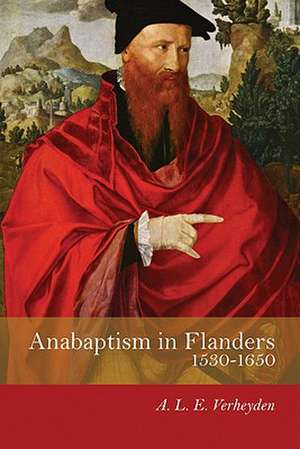 Anabaptism in Flanders 1530-1650: A Century of Struggle de A. L. E. Verheyden