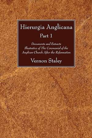 Hierurgia Anglicana, Part 1: Documents and Extracts Illustrative of the Ceremonial of the Anglican Church After the Reformation de Vernon Staley