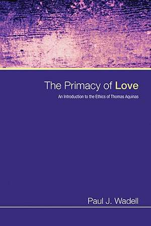 The Primacy of Love: An Introduction to the Ethics of Thomas Aquinas de Paul J. Wadell