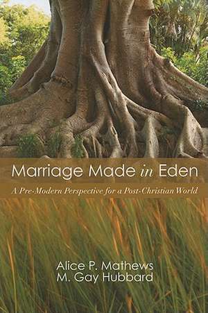 Marriage Made in Eden: A Pre-Modern Perspective for a Post-Christian World de Alice P. Mathews